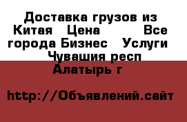 CARGO Доставка грузов из Китая › Цена ­ 100 - Все города Бизнес » Услуги   . Чувашия респ.,Алатырь г.